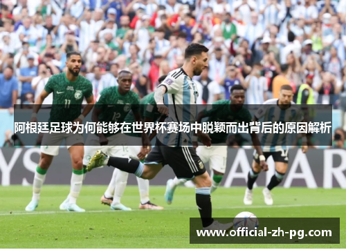 阿根廷足球为何能够在世界杯赛场中脱颖而出背后的原因解析