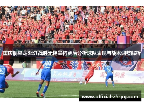 重庆铜梁龙3比1战胜无锡吴钩赛后分析球队表现与战术调整解析