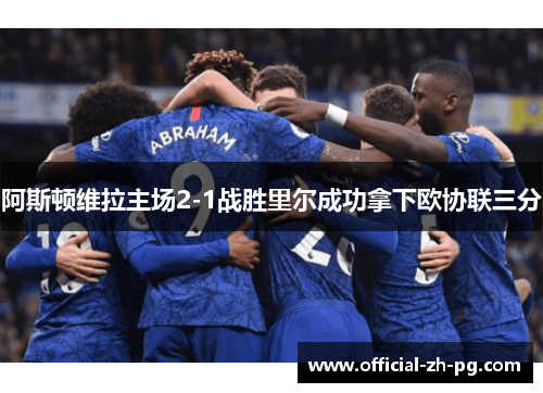 阿斯顿维拉主场2-1战胜里尔成功拿下欧协联三分