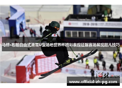 马修·布朗自由式滑雪U型场地世界杯精彩表现征服赛场展现超凡技巧